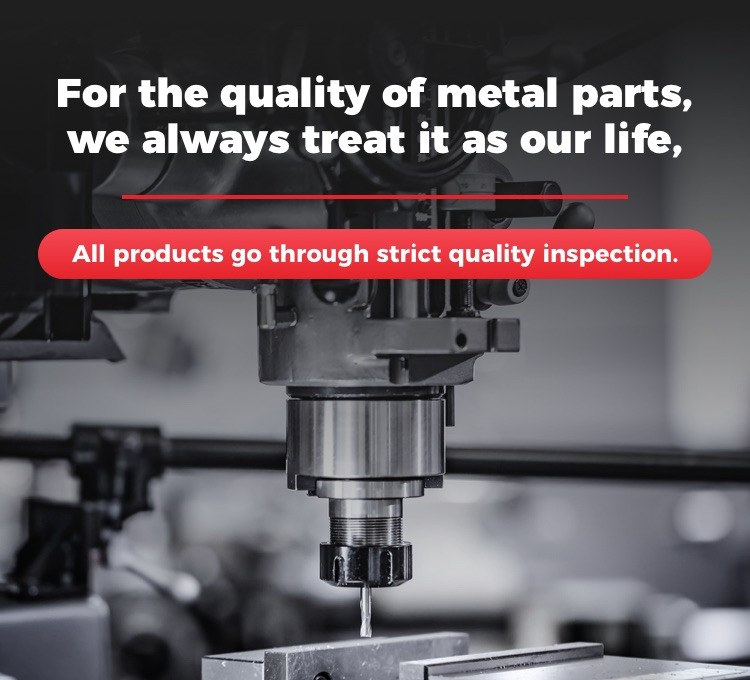 For the quality of metal parts,we always treat it as out life